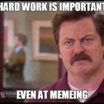 Advice from Ron Swanson | HARD WORK IS IMPORTANT; EVEN AT MEMEING | image tagged in ron swanson,memeing,memes | made w/ Imgflip meme maker