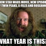 What Year Is This? Star Wars, Twin Peaks, X-Files, Roseanne? Happy New Year! | A NEW STAR WARS MOVIE, NEW EPISODES OF TWIN PEAKS, X-FILES AND ROSEANNE? | image tagged in what year is this,star wars,twin peaks,x-files,roseanne,happy new year | made w/ Imgflip meme maker