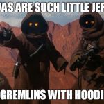 Jawa | JAWAS ARE SUCH LITTLE JERKS! LIKE GREMLINS WITH HOODIES..... | image tagged in jawa | made w/ Imgflip meme maker