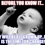 LOOK UP MOM AND DAD! | BEFORE YOU KNOW IT... THEY WILL BE ALL GROWN UP...NOW IS THE TIME FOR CHANGE! | image tagged in look up mom and dad | made w/ Imgflip meme maker