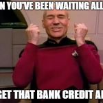 Picard yes | WHEN YOU'VE BEEN WAITING ALL DAY; AND GET THAT BANK CREDIT ALERT! | image tagged in picard yes | made w/ Imgflip meme maker