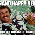 Magnum cheers! | CHEERS AND HAPPY NEW YEAR! AREN'T YOU RELIEVED THIS ISNT LEONARDO DICAPRIO? | image tagged in magnum cheers | made w/ Imgflip meme maker