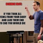 sheldon | SCIENCE FACT:; IF YOU TOOK ALL VEINS FROM YOUR BODY AND LAID THEM END TO END YOU WOULD DIE | image tagged in sheldon | made w/ Imgflip meme maker