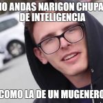 iDubbbz | COMO ANDAS NARIGON CHUPAPIJA DE INTELIGENCIA; COMO LA DE UN MUGENERO | image tagged in idubbbz | made w/ Imgflip meme maker