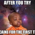 sneeze | AFTER YOU TRY; COCAINE FOR THE FIRST TIME | image tagged in sneeze | made w/ Imgflip meme maker
