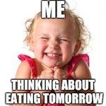 excited girl | ME; THINKING ABOUT EATING TOMORROW | image tagged in excited girl | made w/ Imgflip meme maker
