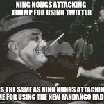 FDR MEme | NING NONGS ATTACKING TRUMP FOR USING TWITTER; IS THE SAME AS NING NONGS ATTACKING ME FOR USING THE NEW FANDANGO RADIO | image tagged in fdr meme | made w/ Imgflip meme maker