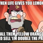 Gravity Falls: Stan's stump speech | WHEN LIFE GIVES YOU LEMONS; CALL THEM YELLOW ORANGES AND SELL 'EM DOUBLE THE PRICE | image tagged in gravity falls stan's stump speech | made w/ Imgflip meme maker