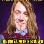 Seriously,though!The only metalhead friend I ever had moved to USA! | A GREAT FAN OF METAL; THE ONLY ONE IN HIS TOWN LISTENING TO HIS METAL | image tagged in bad luck powermetalhead,heavy metal,memes,blb,town,forever alone | made w/ Imgflip meme maker