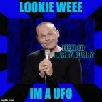 Wanna have lunch on my saucer? | LOOKIE WEEE; I FEEL SO BURRY BLURRY; IM A UFO | image tagged in bill burr,funny,comedy,face,faces | made w/ Imgflip meme maker