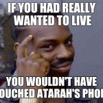 You dont have to | IF YOU HAD REALLY WANTED TO LIVE; YOU WOULDN'T HAVE TOUCHED ATARAH'S PHONE | image tagged in you dont have to | made w/ Imgflip meme maker