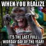 celbration monkey | WHEN YOU REALIZE; IT'S THE LAST FULL WORDAY DAY OF THE YEAR! | image tagged in celbration monkey | made w/ Imgflip meme maker