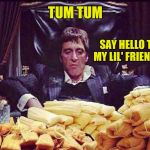 Scarface Loves Tamales... | TUM TUM; SAY HELLO TO MY LIL' FRIENDS.. | image tagged in scarface tamales,scarface,scarface meme,funny memes,memes,al pacino | made w/ Imgflip meme maker