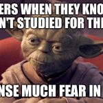Yoda Wisdom | TEACHERS WHEN THEY KNOW YOU HAVEN'T STUDIED FOR THE TEST; I SENSE MUCH FEAR IN YOU | image tagged in yoda wisdom | made w/ Imgflip meme maker
