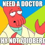 Why not zoidberg | NEED A DOCTOR; WHY NOT ZOIDBERG? | image tagged in why not zoidberg,memes | made w/ Imgflip meme maker