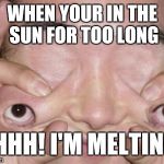 Weird Eyes | WHEN YOUR IN THE SUN FOR TOO LONG; AHHH! I'M MELTING! | image tagged in weird eyes | made w/ Imgflip meme maker