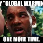 Hancock | SAY "GLOBAL WARMING"; ONE MORE TIME. | image tagged in hancock | made w/ Imgflip meme maker