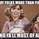 Country Gal | I SAY FOLKS MORE THAN FIXIN; AND YA’LL MOST OF ALL | image tagged in country gal | made w/ Imgflip meme maker