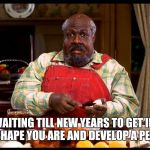 Cletus Klump nutty professor | IF YOU WAITING TILL NEW YEARS TO GET IN SHAPE, STAY THE SHAPE YOU ARE AND DEVELOP A PERSONALITY | image tagged in cletus klump nutty professor | made w/ Imgflip meme maker