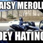 Midget on Motor Cylce | DAISY MEROLIN; DEY HATING | image tagged in midget on motor cylce | made w/ Imgflip meme maker