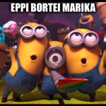 Minion party | EPPI BORTEI MARIKA | image tagged in minion party | made w/ Imgflip meme maker