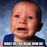 Crying baby  | WHAT DO YOU MEAN, HOW DO YOU KNOW I’M A PROGRESSIVE? | image tagged in crying baby | made w/ Imgflip meme maker
