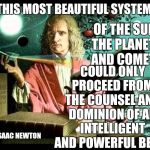 Sir Isaac Newton | THIS MOST BEAUTIFUL SYSTEM; OF THE SUN, THE PLANETS AND COMETS; COULD ONLY PROCEED FROM THE COUNSEL AND DOMINION OF AN INTELLIGENT AND POWERFUL BEING; SIR ISAAC NEWTON | image tagged in sir isaac newton | made w/ Imgflip meme maker