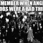 Angry Mob | REMEMBER WHEN ANGRY MOBS WERE A BAD THING | image tagged in angry mob | made w/ Imgflip meme maker