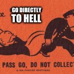 Go to jail | GO DIRECTLY; TO HELL | image tagged in go to jail | made w/ Imgflip meme maker