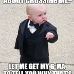 ava maria | YOU THINKING ABOUT CROSSING ME? LET ME GET MY G-MA TO TELL YOU WHY THAT'S A BAD IDEA!!!!!! | image tagged in mafia kid | made w/ Imgflip meme maker