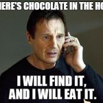 Liam Neeson | IF THERE'S CHOCOLATE IN THE HOUSE; I WILL FIND IT, AND I WILL EAT IT. | image tagged in liam neeson | made w/ Imgflip meme maker