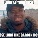 Big shaq | LOOK AT YOUR NOSE; NOSE LONG LIKE GARDEN HOSE | image tagged in big shaq | made w/ Imgflip meme maker