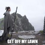 Rey and Luke | GET OFF MY LAWN | image tagged in rey and luke | made w/ Imgflip meme maker