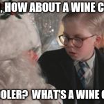 Santa offers wine coolers | HEY KID, HOW ABOUT A WINE COOLER? WINE COOLER?  WHAT'S A WINE COOLER? | image tagged in christmas story | made w/ Imgflip meme maker