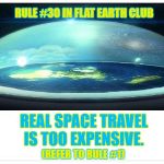 Real Space travel is too expensive. (Refer to Rule #1). | RULE #30 IN FLAT EARTH CLUB; REAL SPACE TRAVEL IS TOO EXPENSIVE. (REFER TO RULE #1) | image tagged in flat earth dome,flat earth,rule 30,space travel | made w/ Imgflip meme maker