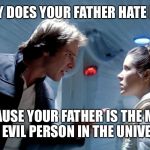 Han Solo Leia Hoth you could use a good kiss | WHY DOES YOUR FATHER HATE ME? BECAUSE YOUR FATHER IS THE MOST VILE, EVIL PERSON IN THE UNIVERSE! | image tagged in han solo leia hoth you could use a good kiss | made w/ Imgflip meme maker