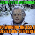Welcome! | WELCOME TO THE ADIRONDACKS ! NO WHINING UNLESS IT GOES BELOW 20 DEGREES! | image tagged in global warming,winter | made w/ Imgflip meme maker