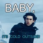 Cold Outside | BABY, ITS  COLD  OUTSIDE! | image tagged in emo kylo ren,ice,cold,snow,adam driver | made w/ Imgflip meme maker
