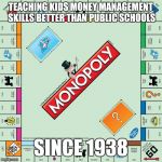 Most public schools have terrible teaching techniques  | TEACHING KIDS MONEY MANAGEMENT SKILLS BETTER THAN PUBLIC SCHOOLS; SINCE 1938 | image tagged in monopoly,public,school,money | made w/ Imgflip meme maker