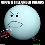 Add a Uranus joke to this | GROW A TREE UNDER URANUS | image tagged in add a uranus joke to this | made w/ Imgflip meme maker