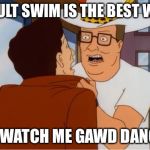 hank hill cocaine | ADULT SWIM IS THE BEST WAY; TO WATCH ME GAWD DANGIT | image tagged in hank hill cocaine | made w/ Imgflip meme maker
