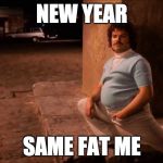 Happy New Years!!! | NEW YEAR; SAME FAT ME | image tagged in nacho libre,happy new year,2018,newyear,new year resolutions,new year new me | made w/ Imgflip meme maker