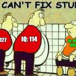 U Can't Fix Stupid | IQ: 114; IQ: 127; IQ: HOT DOG | image tagged in u can't fix stupid,you can't fix stupid,memes,iq,hot dog,stupid | made w/ Imgflip meme maker