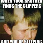 Bad Haircut | WHEN YOUR BROTHER FINDS THE CLIPPERS; AND YOU'RE SLEEPING | image tagged in bad haircut | made w/ Imgflip meme maker