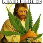 "I KNOW MY REDEEMER LIVES DANK YOU GOD and GOD THROUGH GANJA*!! | AND THE LORD PROVIDED SOMETHING; TO EASE YOUR PAIN | image tagged in i know my redeemer lives dank you god and god through ganja | made w/ Imgflip meme maker