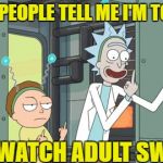 rick and morty | WHEN PEOPLE TELL ME I'M TOO OLD; TO WATCH ADULT SWIM | image tagged in rick and morty | made w/ Imgflip meme maker