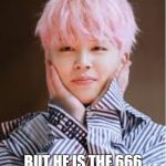 Jimin BTS | HE MAY LOOK CUTE NOW; BUT HE IS THE 666 MOST FAMOUS PERSON ON FAMOUS BIRTHDAYS | image tagged in jimin bts | made w/ Imgflip meme maker