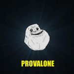 Forever Alone Pun | WHATS THE LONLIEST TYPE OF CHEESE? PROVALONE | image tagged in forever alone pun | made w/ Imgflip meme maker