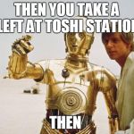 starwars | THEN YOU TAKE A LEFT AT TOSHI STATION; THEN | image tagged in starwars | made w/ Imgflip meme maker