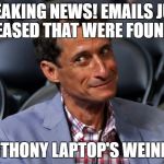 Did I get that right? | BREAKING NEWS! EMAILS JUST RELEASED THAT WERE FOUND ON; ANTHONY LAPTOP'S WEINER! | image tagged in anthony weiner,emails,laptop | made w/ Imgflip meme maker